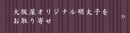 大阪屋オリジナル明太子をお取り寄せ