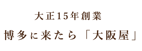 大正15年創業   博多に来たら「大阪屋」