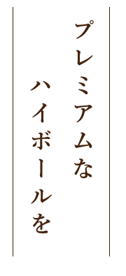 ハイボールはプレミアムに